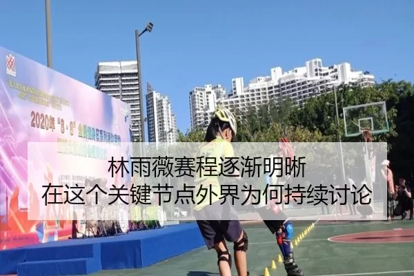 林雨薇赛程逐渐明晰 在这个关键节点外界为何持续讨论